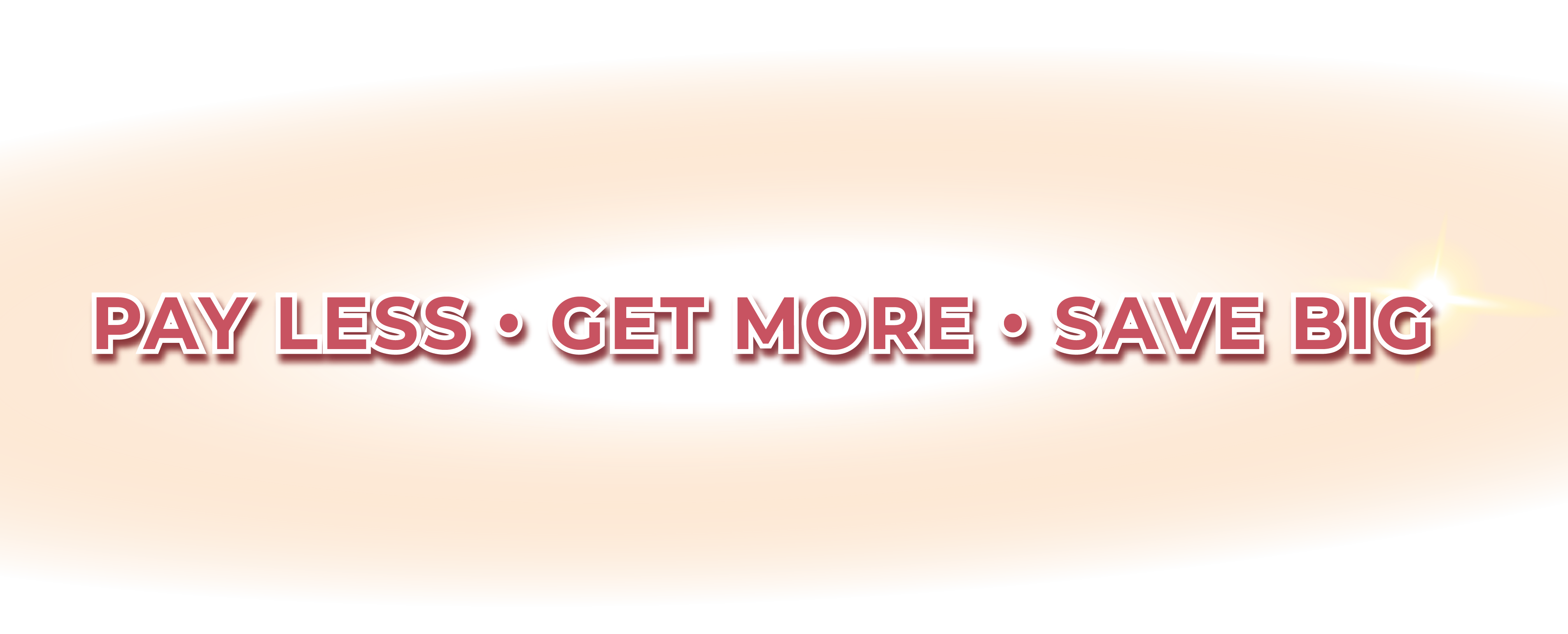 Pay LESS, Get MORE, Save BIG